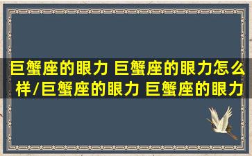 巨蟹座的眼力 巨蟹座的眼力怎么样/巨蟹座的眼力 巨蟹座的眼力怎么样-我的网站